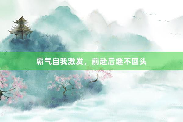 霸气自我激发，前赴后继不回头