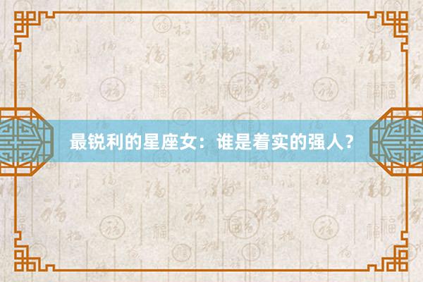 最锐利的星座女：谁是着实的强人？