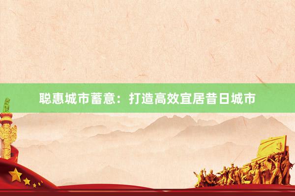 聪惠城市蓄意：打造高效宜居昔日城市