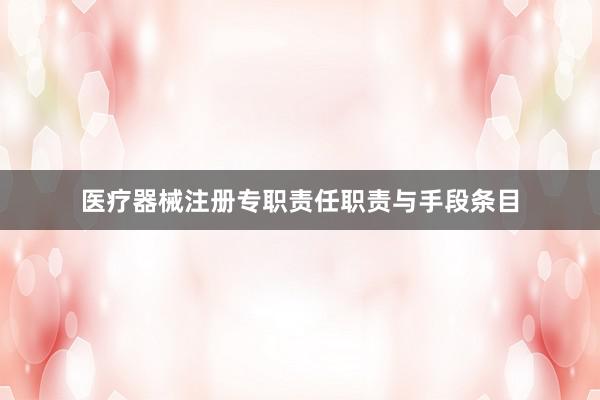 医疗器械注册专职责任职责与手段条目