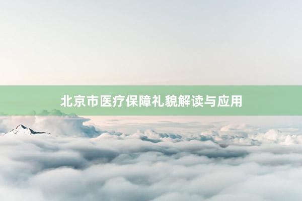 北京市医疗保障礼貌解读与应用