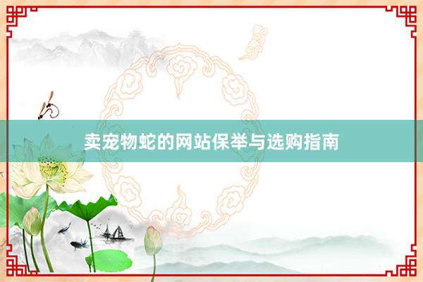 卖宠物蛇的网站保举与选购指南