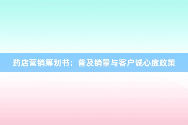 药店营销筹划书：普及销量与客户诚心度政策